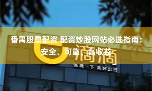 番禺股票配资 配资炒股网站必选指南：安全、可靠、高收益