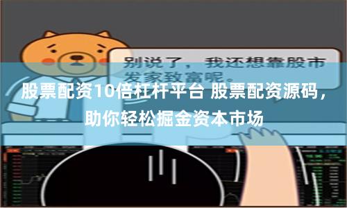 股票配资10倍杠杆平台 股票配资源码，助你轻松掘金资本市场