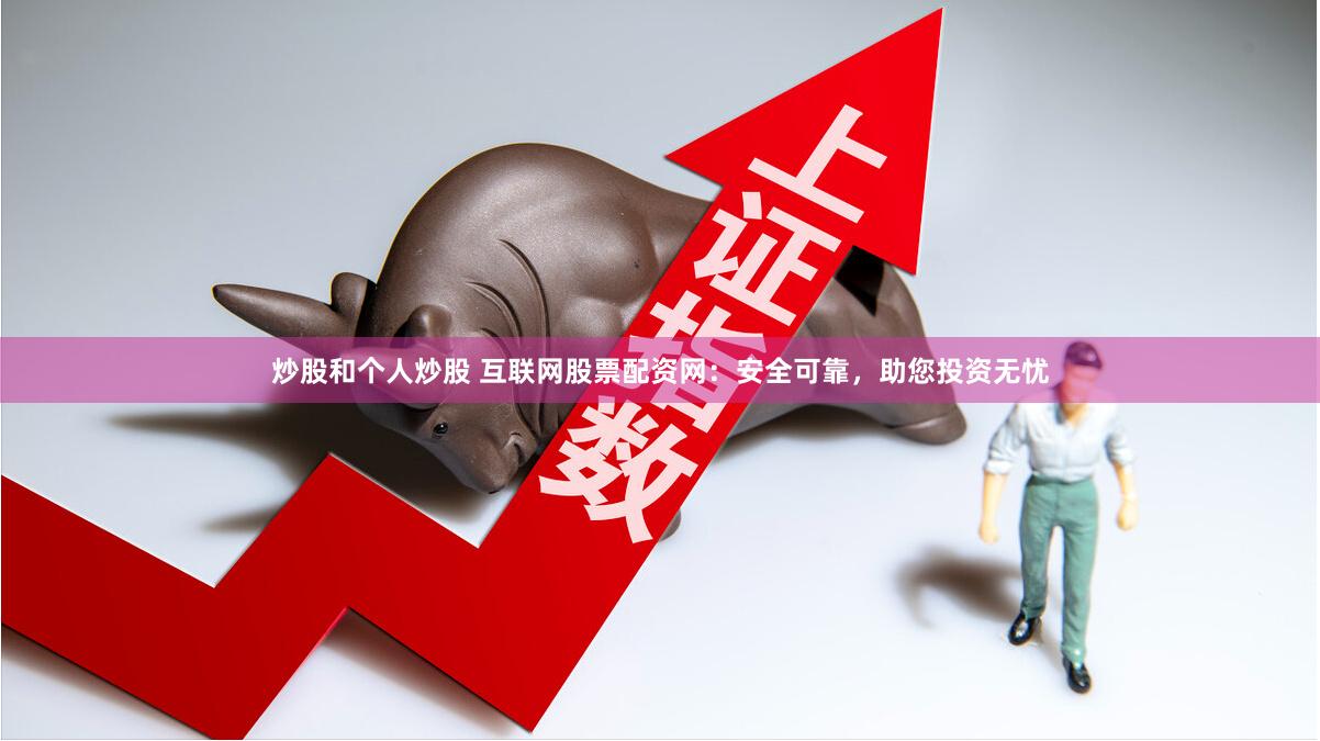 炒股和个人炒股 互联网股票配资网：安全可靠，助您投资无忧