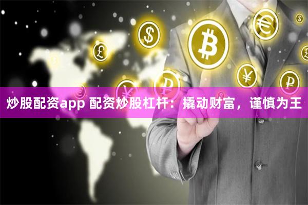 炒股配资app 配资炒股杠杆：撬动财富，谨慎为王