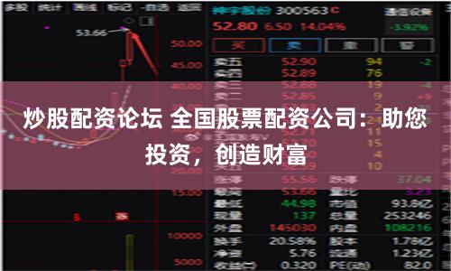 炒股配资论坛 全国股票配资公司：助您投资，创造财富