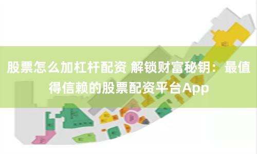 股票怎么加杠杆配资 解锁财富秘钥：最值得信赖的股票配资平台App