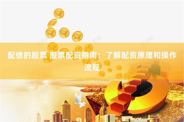 配债的股票 股票配资指南：了解配资原理和操作流程