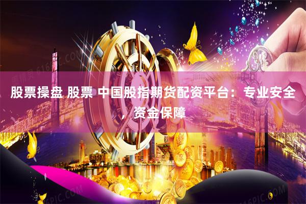 股票操盘 股票 中国股指期货配资平台：专业安全，资金保障