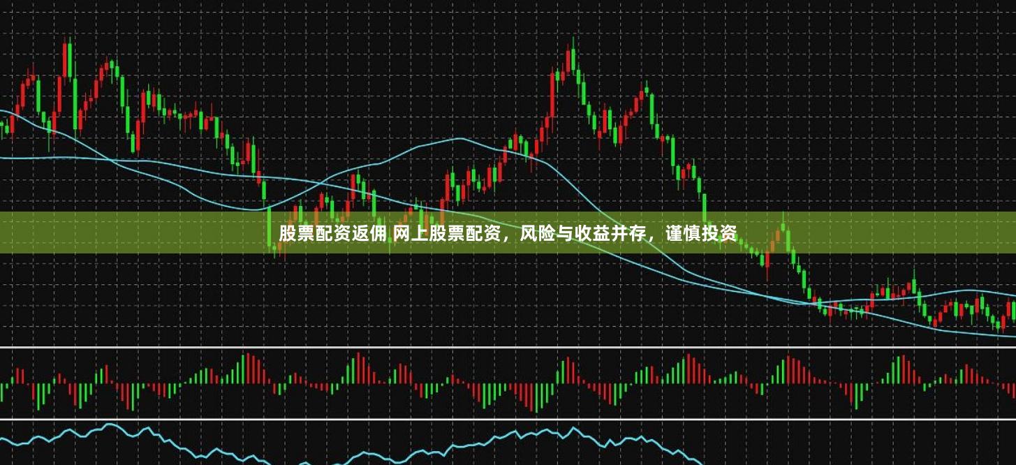 股票配资返佣 网上股票配资，风险与收益并存，谨慎投资