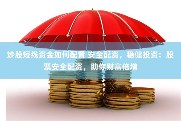 炒股短线资金如何配置 安全配资，稳健投资：股票安全配资，助你财富倍增