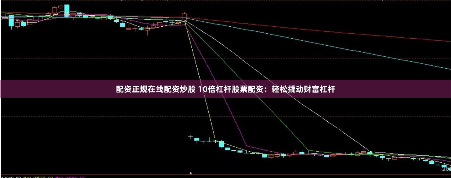 配资正规在线配资炒股 10倍杠杆股票配资：轻松撬动财富杠杆