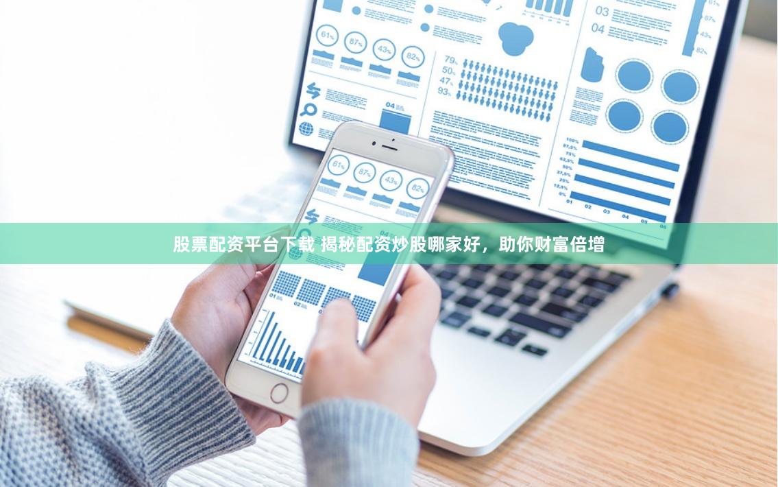 股票配资平台下载 揭秘配资炒股哪家好，助你财富倍增