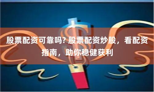 股票配资可靠吗? 股票配资炒股，看配资指南，助你稳健获利