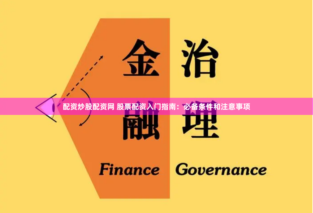 配资炒股配资网 股票配资入门指南：必备条件和注意事项