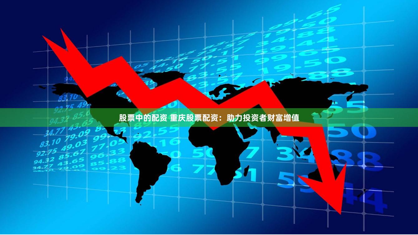 股票中的配资 重庆股票配资：助力投资者财富增值