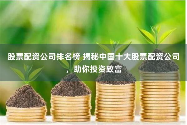 股票配资公司排名榜 揭秘中国十大股票配资公司，助你投资致富