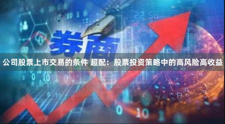 公司股票上市交易的条件 超配：股票投资策略中的高风险高收益