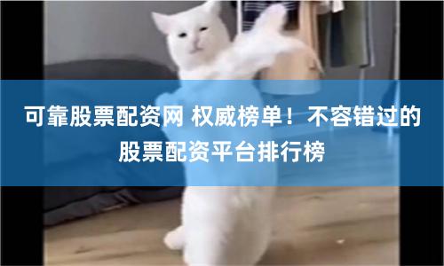 可靠股票配资网 权威榜单！不容错过的股票配资平台排行榜