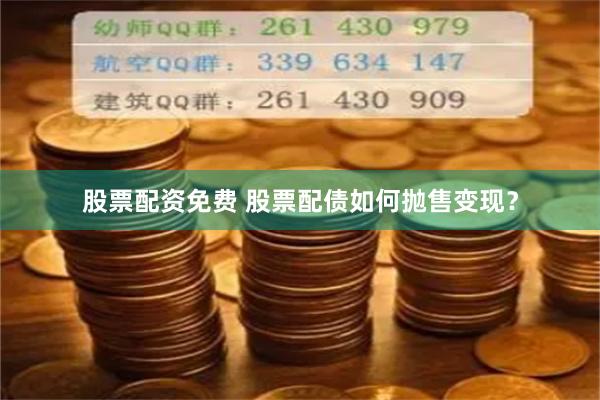 股票配资免费 股票配债如何抛售变现？