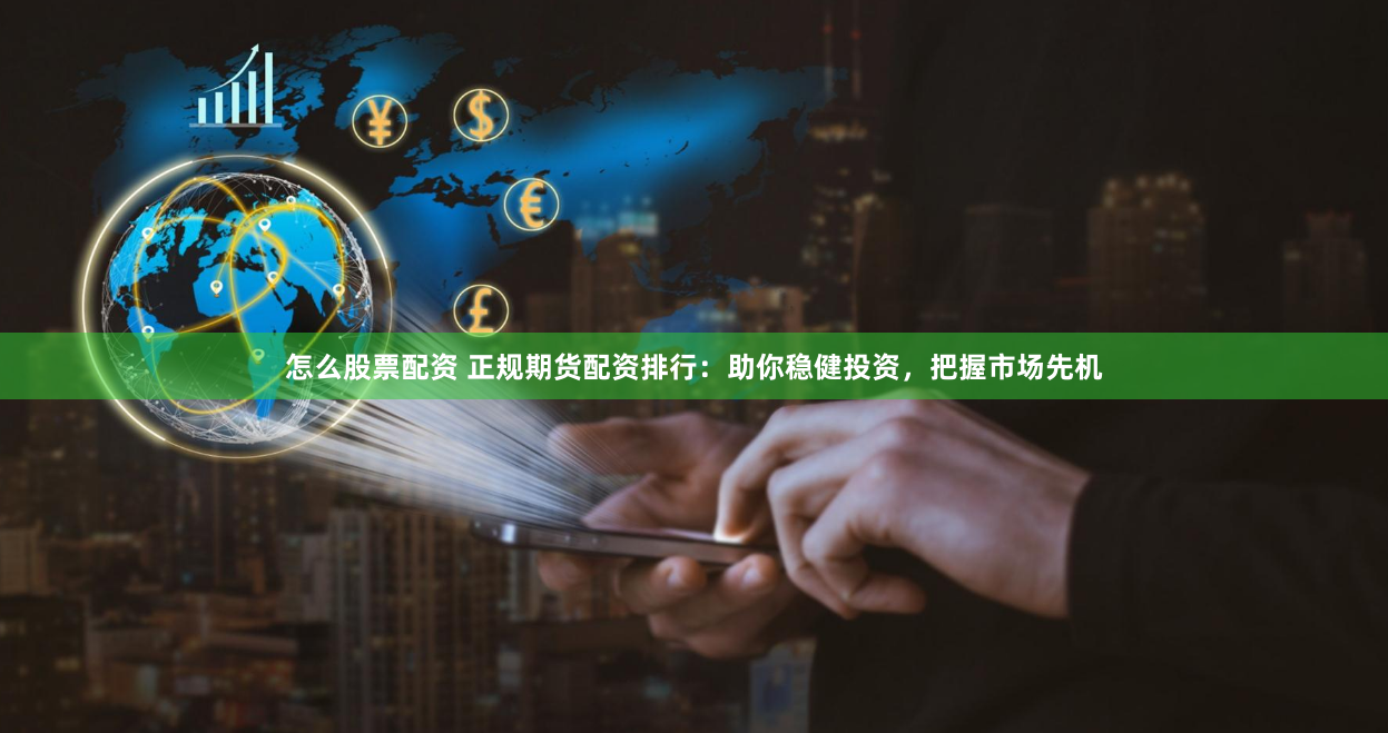 怎么股票配资 正规期货配资排行：助你稳健投资，把握市场先机