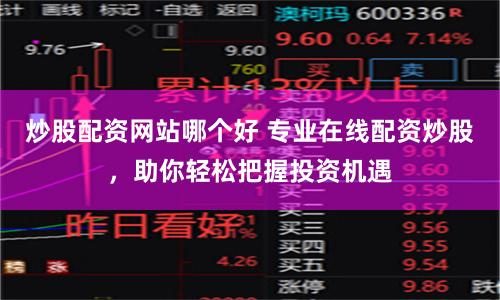 炒股配资网站哪个好 专业在线配资炒股，助你轻松把握投资机遇