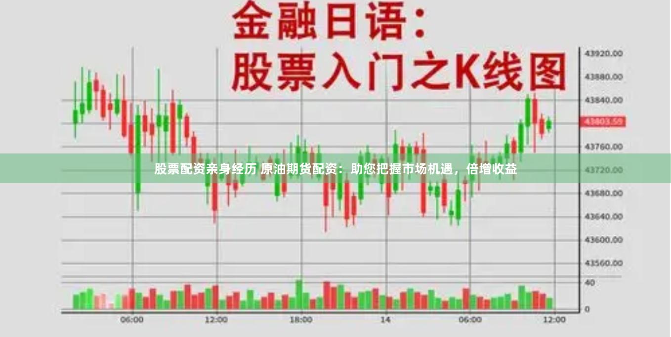 股票配资亲身经历 原油期货配资：助您把握市场机遇，倍增收益