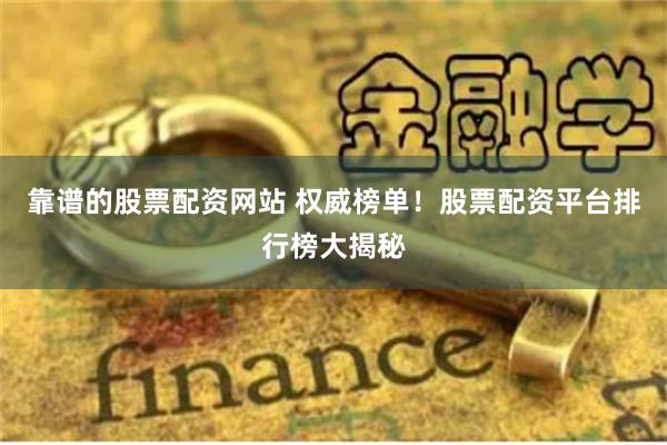 靠谱的股票配资网站 权威榜单！股票配资平台排行榜大揭秘