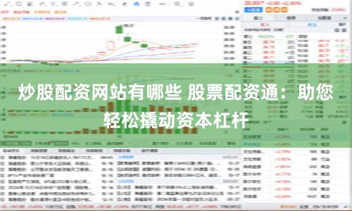 炒股配资网站有哪些 股票配资通：助您轻松撬动资本杠杆