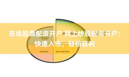 在线股票配资开户 网上炒股配资开户：快速入市，轻松获利