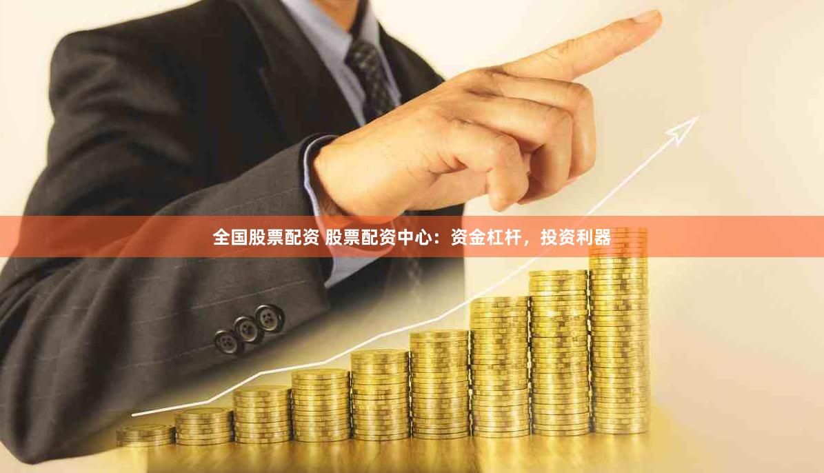 全国股票配资 股票配资中心：资金杠杆，投资利器