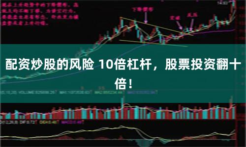 配资炒股的风险 10倍杠杆，股票投资翻十倍！