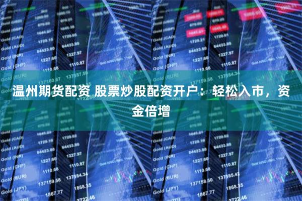 温州期货配资 股票炒股配资开户：轻松入市，资金倍增