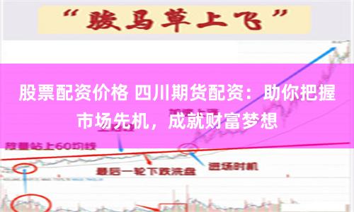 股票配资价格 四川期货配资：助你把握市场先机，成就财富梦想