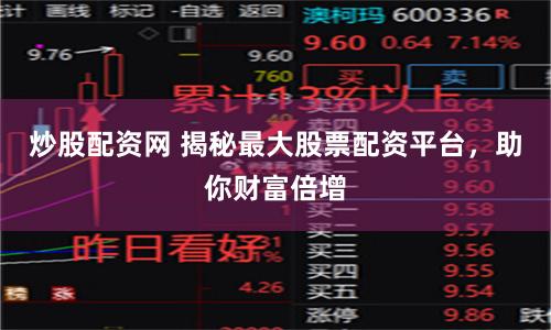 炒股配资网 揭秘最大股票配资平台，助你财富倍增
