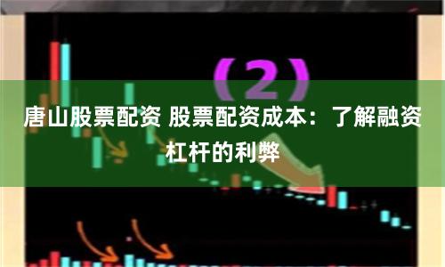 唐山股票配资 股票配资成本：了解融资杠杆的利弊