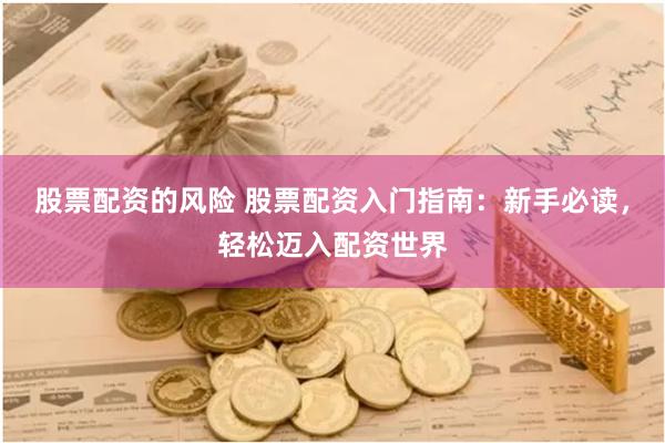 股票配资的风险 股票配资入门指南：新手必读，轻松迈入配资世界