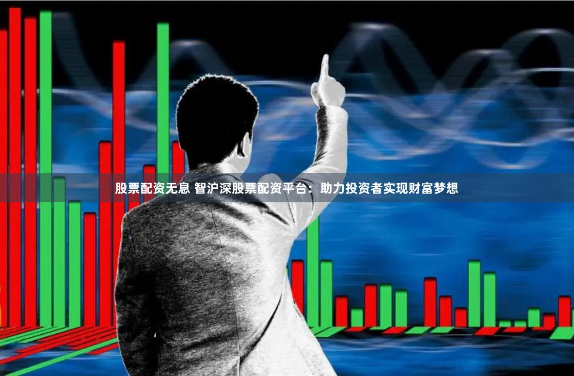 股票配资无息 智沪深股票配资平台：助力投资者实现财富梦想