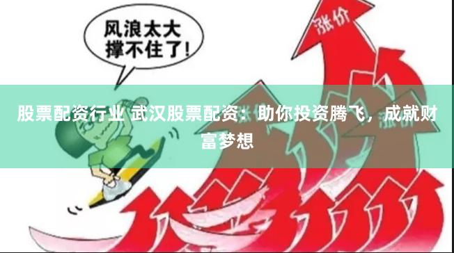 股票配资行业 武汉股票配资：助你投资腾飞，成就财富梦想