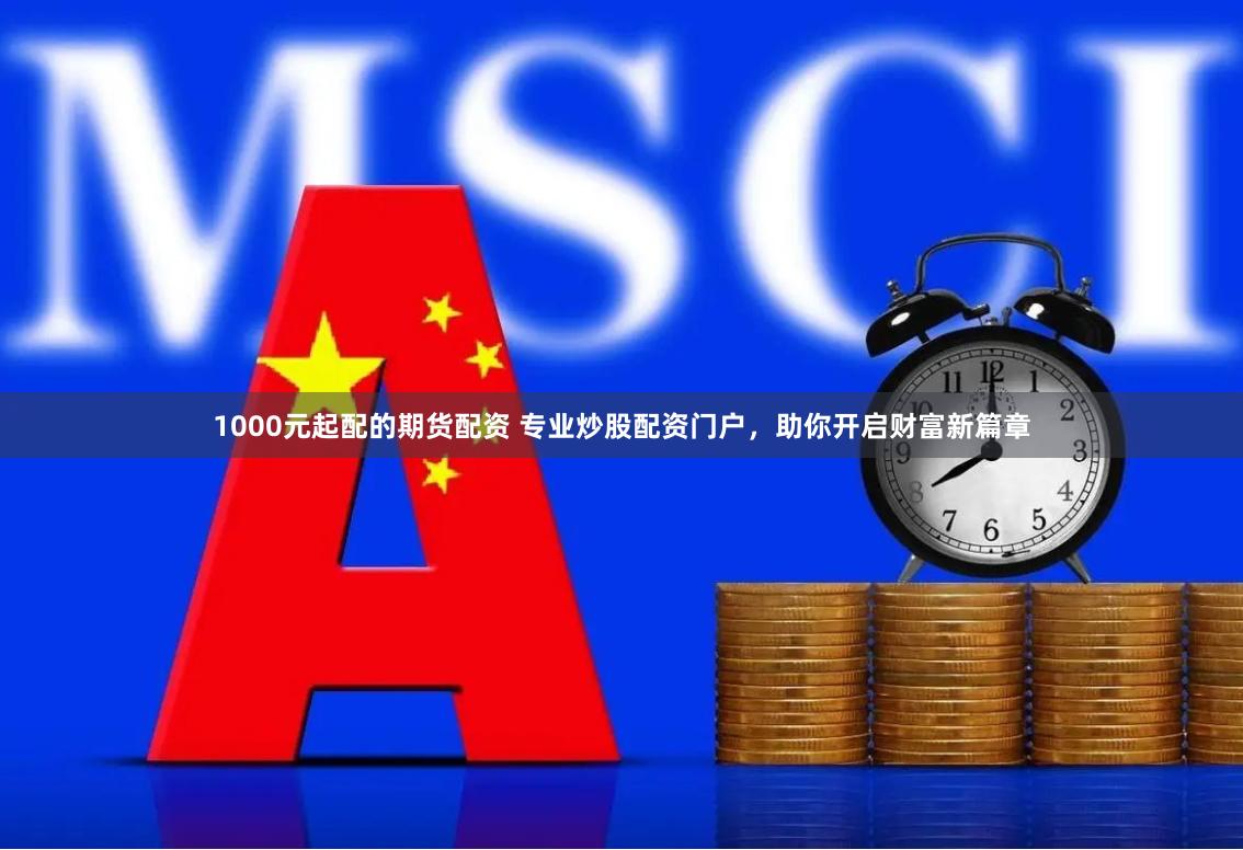 1000元起配的期货配资 专业炒股配资门户，助你开启财富新篇章