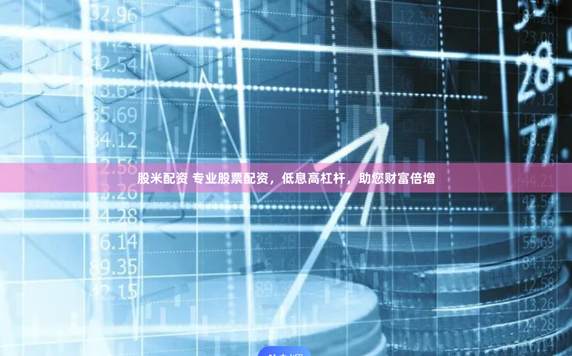 股米配资 专业股票配资,低息高杠杆,助您财富倍增