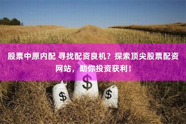 股票中原内配 寻找配资良机?探索顶尖股票配资网站,助你投资获利!