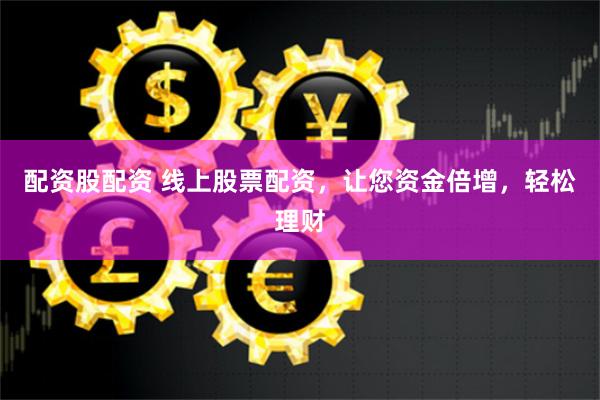 配资股配资 线上股票配资,让您资金倍增,轻松理财