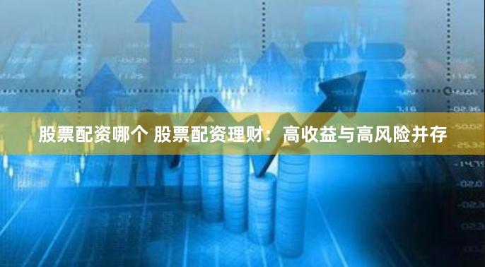 股票配资哪个 股票配资理财:高收益与高风险并存