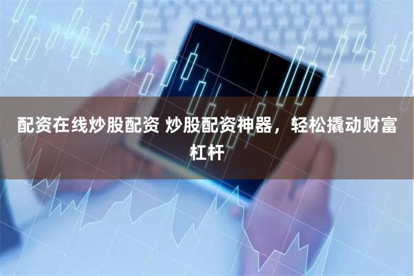 配资在线炒股配资 炒股配资神器,轻松撬动财富杠杆