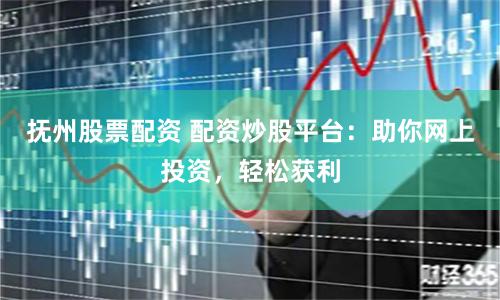 抚州股票配资 配资炒股平台:助你网上投资,轻松获利