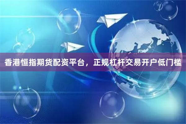 香港恒指期货配资平台,正规杠杆交易开户低门槛