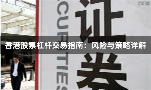 香港股票杠杆交易指南：风险与策略详解