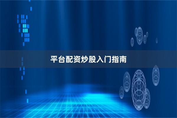 平台配资炒股入门指南