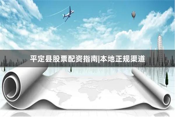 平定县股票配资指南|本地正规渠道