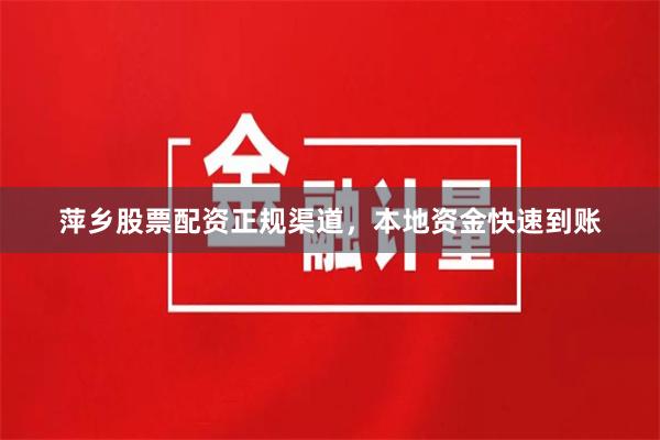萍乡股票配资正规渠道，本地资金快速到账