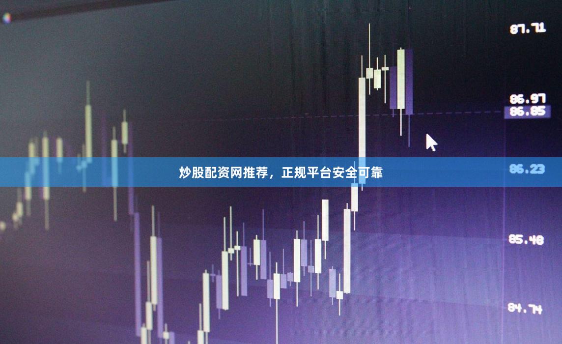 炒股配资网推荐，正规平台安全可靠