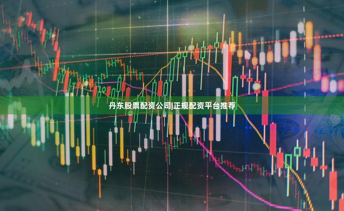 丹东股票配资公司|正规配资平台推荐