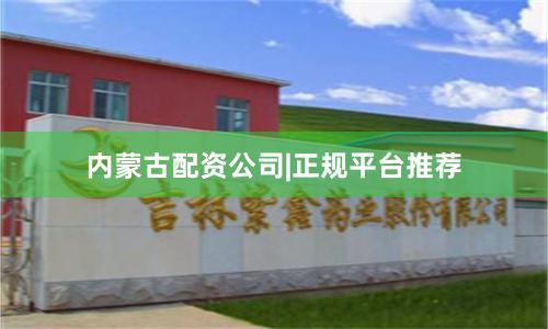 内蒙古配资公司|正规平台推荐