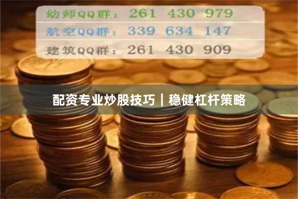 配资专业炒股技巧｜稳健杠杆策略